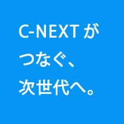 C-NEXTがつなぐ、次世代へ。